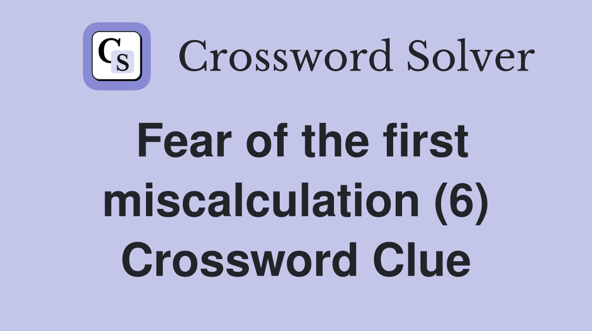 Fear of the first miscalculation 6 Crossword Clue Answers